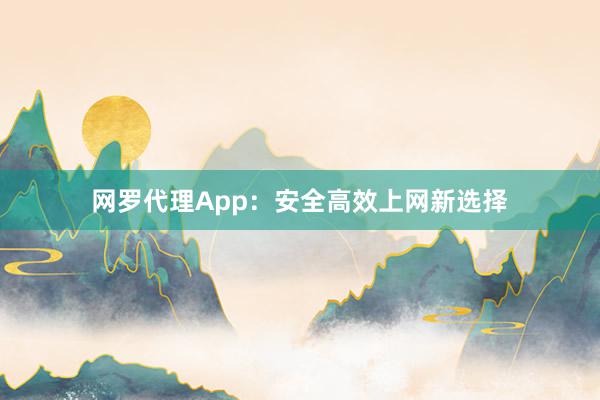 网罗代理App：安全高效上网新选择