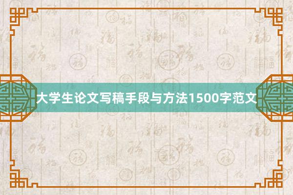 大学生论文写稿手段与方法1500字范文