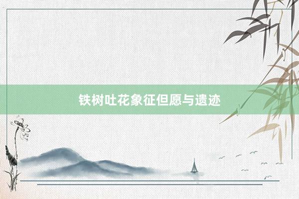 铁树吐花象征但愿与遗迹