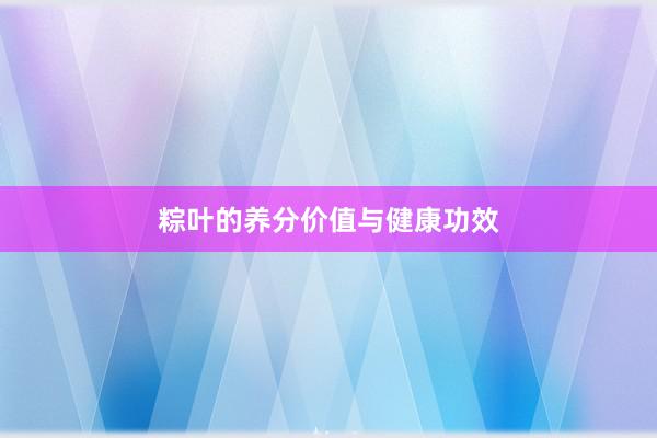 粽叶的养分价值与健康功效